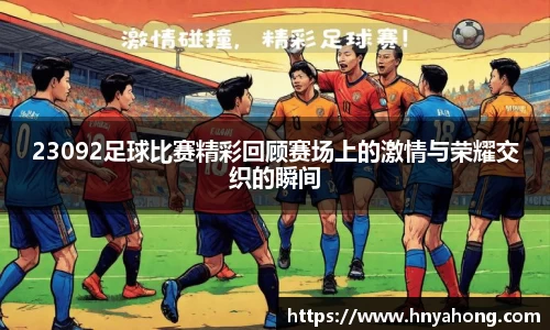 23092足球比赛精彩回顾赛场上的激情与荣耀交织的瞬间