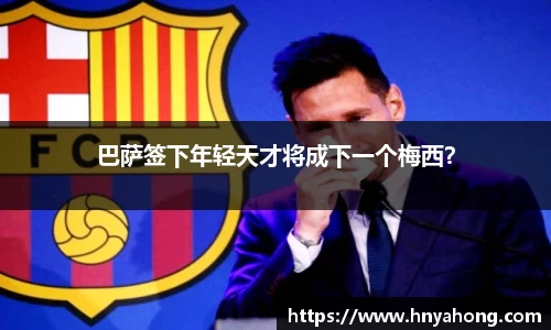 巴萨签下年轻天才将成下一个梅西？