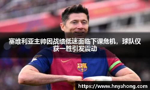 塞维利亚主帅因战绩低迷面临下课危机，球队仅获一胜引发震动