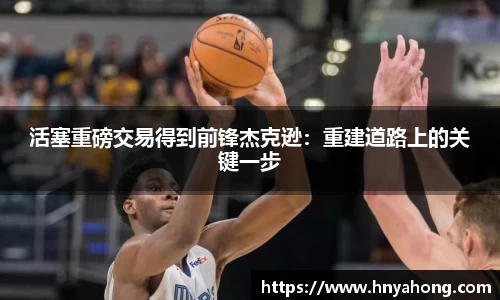 活塞重磅交易得到前锋杰克逊：重建道路上的关键一步