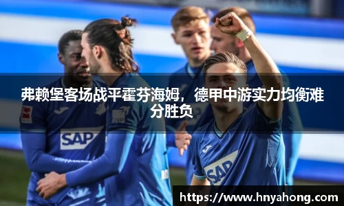 弗赖堡客场战平霍芬海姆，德甲中游实力均衡难分胜负