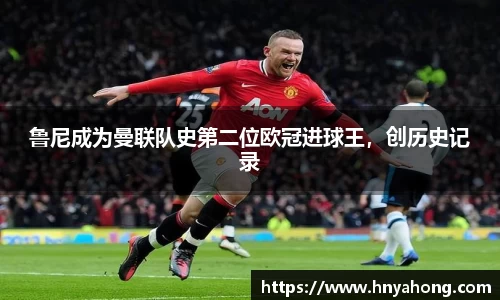 鲁尼成为曼联队史第二位欧冠进球王，创历史记录