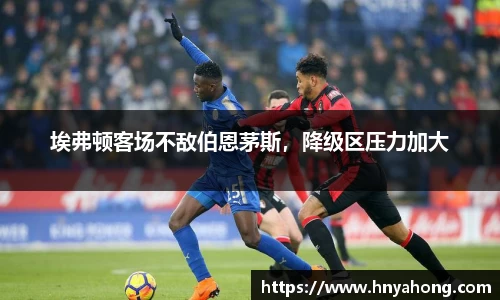 埃弗顿客场不敌伯恩茅斯，降级区压力加大