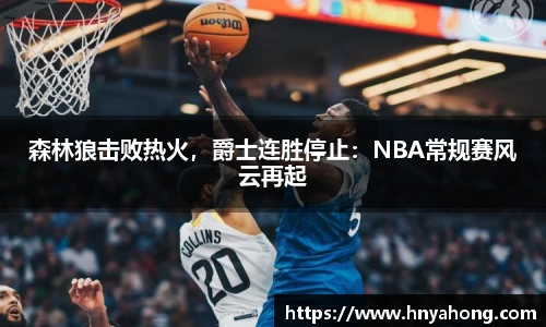森林狼击败热火，爵士连胜停止：NBA常规赛风云再起