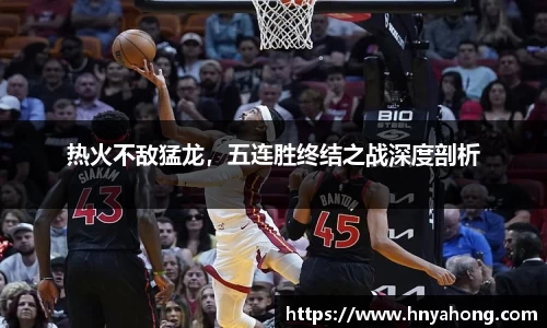 热火不敌猛龙，五连胜终结之战深度剖析