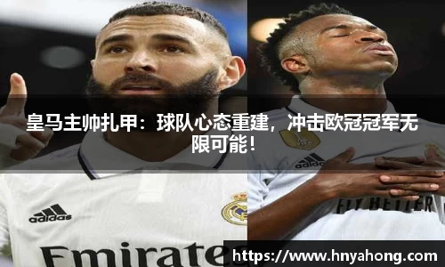 皇马主帅扎甲：球队心态重建，冲击欧冠冠军无限可能！