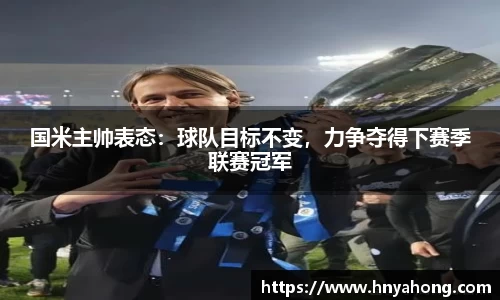 国米主帅表态：球队目标不变，力争夺得下赛季联赛冠军
