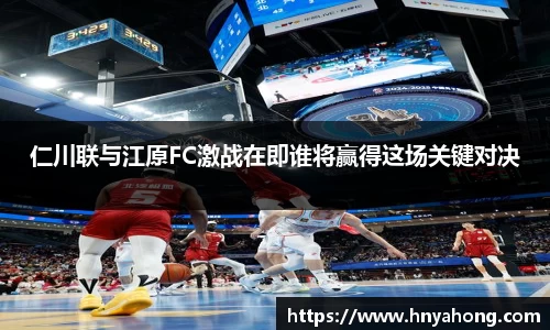 仁川联与江原FC激战在即谁将赢得这场关键对决