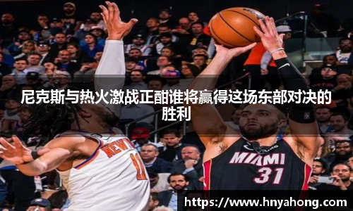 尼克斯与热火激战正酣谁将赢得这场东部对决的胜利