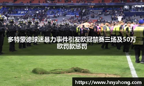 多特蒙德球迷暴力事件引发欧冠禁赛三场及50万欧罚款惩罚