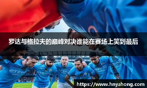 罗达与格拉夫的巅峰对决谁能在赛场上笑到最后