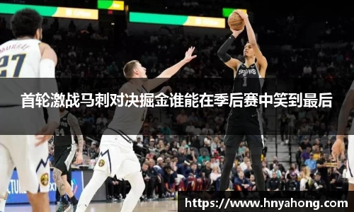 首轮激战马刺对决掘金谁能在季后赛中笑到最后
