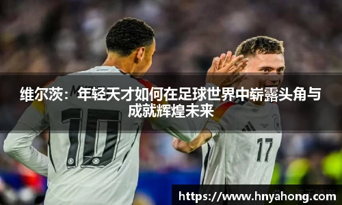 维尔茨：年轻天才如何在足球世界中崭露头角与成就辉煌未来