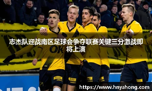 志杰队迎战南区足球会争夺联赛关键三分激战即将上演
