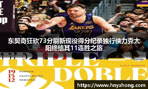 东契奇狂砍73分刷新现役得分纪录独行侠力克太阳终结其11连胜之旅