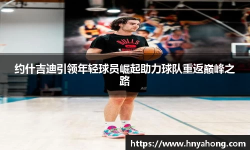 约什吉迪引领年轻球员崛起助力球队重返巅峰之路