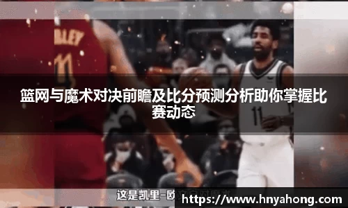 篮网与魔术对决前瞻及比分预测分析助你掌握比赛动态