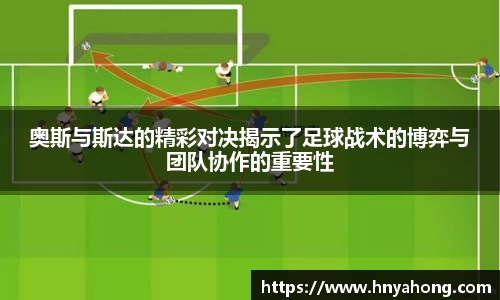 奥斯与斯达的精彩对决揭示了足球战术的博弈与团队协作的重要性