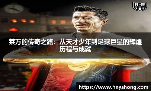 莱万的传奇之路：从天才少年到足球巨星的辉煌历程与成就