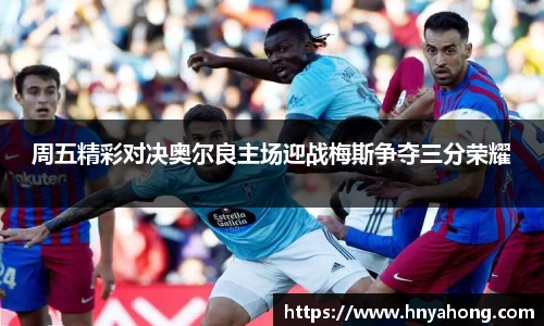 周五精彩对决奥尔良主场迎战梅斯争夺三分荣耀