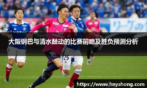 大阪钢巴与清水鼓动的比赛前瞻及胜负预测分析