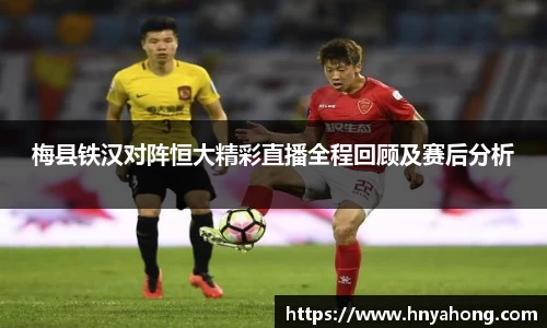 梅县铁汉对阵恒大精彩直播全程回顾及赛后分析