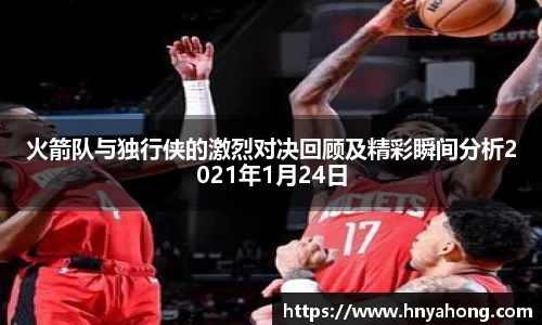 火箭队与独行侠的激烈对决回顾及精彩瞬间分析2021年1月24日