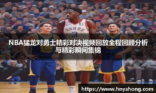 NBA猛龙对勇士精彩对决视频回放全程回顾分析与精彩瞬间集锦