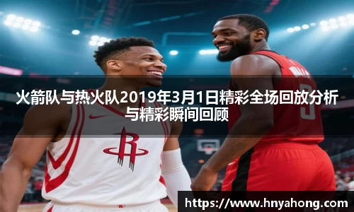 火箭队与热火队2019年3月1日精彩全场回放分析与精彩瞬间回顾