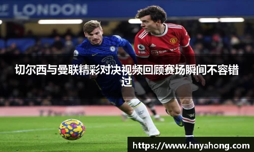 切尔西与曼联精彩对决视频回顾赛场瞬间不容错过