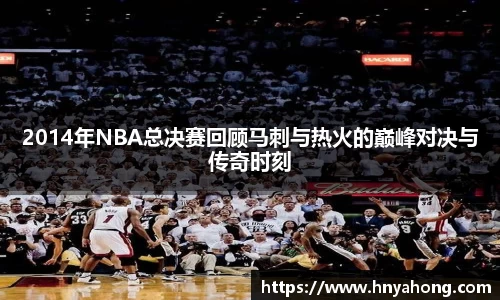 2014年NBA总决赛回顾马刺与热火的巅峰对决与传奇时刻