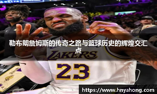 勒布朗詹姆斯的传奇之路与篮球历史的辉煌交汇点