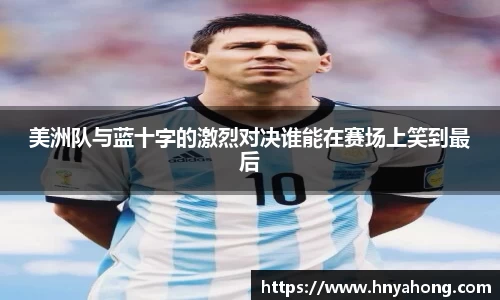 美洲队与蓝十字的激烈对决谁能在赛场上笑到最后