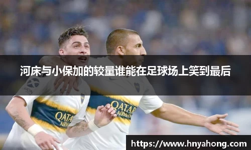 河床与小保加的较量谁能在足球场上笑到最后