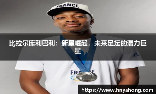 比拉尔库利巴利：新星崛起，未来足坛的潜力巨星