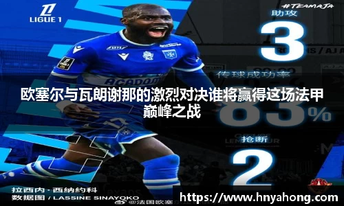 欧塞尔与瓦朗谢那的激烈对决谁将赢得这场法甲巅峰之战