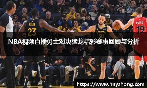 NBA视频直播勇士对决猛龙精彩赛事回顾与分析