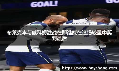 布莱克本与威科姆激战在即谁能在这场较量中笑到最后