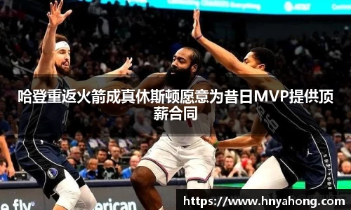 哈登重返火箭成真休斯顿愿意为昔日MVP提供顶薪合同