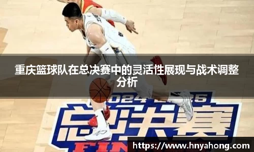 重庆篮球队在总决赛中的灵活性展现与战术调整分析