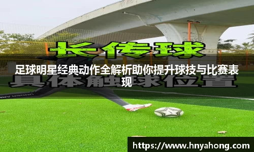 足球明星经典动作全解析助你提升球技与比赛表现