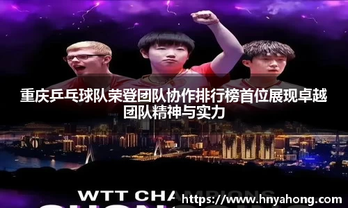重庆乒乓球队荣登团队协作排行榜首位展现卓越团队精神与实力