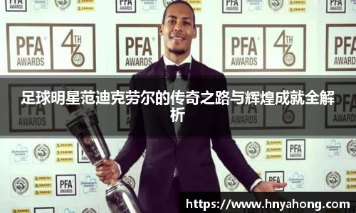 足球明星范迪克劳尔的传奇之路与辉煌成就全解析