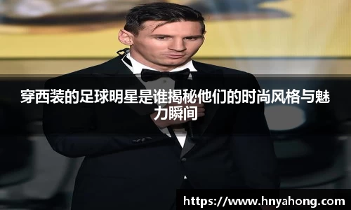穿西装的足球明星是谁揭秘他们的时尚风格与魅力瞬间